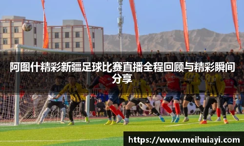 阿图什精彩新疆足球比赛直播全程回顾与精彩瞬间分享