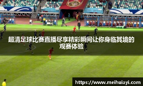 超清足球比赛直播尽享精彩瞬间让你身临其境的观赛体验