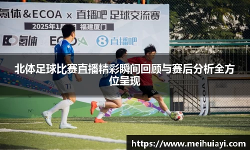 北体足球比赛直播精彩瞬间回顾与赛后分析全方位呈现