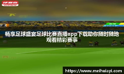 畅享足球盛宴足球比赛直播app下载助你随时随地观看精彩赛事