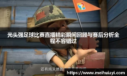 光头强足球比赛直播精彩瞬间回顾与赛后分析全程不容错过