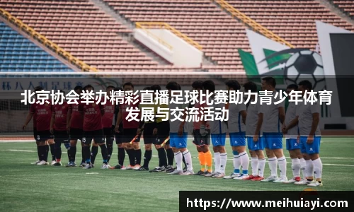 北京协会举办精彩直播足球比赛助力青少年体育发展与交流活动