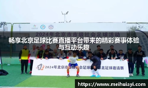 畅享北京足球比赛直播平台带来的精彩赛事体验与互动乐趣