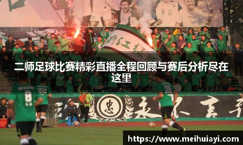 二师足球比赛精彩直播全程回顾与赛后分析尽在这里