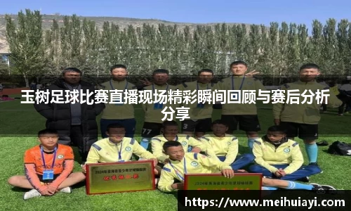 玉树足球比赛直播现场精彩瞬间回顾与赛后分析分享