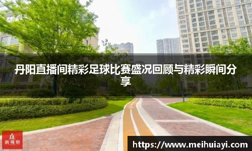 丹阳直播间精彩足球比赛盛况回顾与精彩瞬间分享
