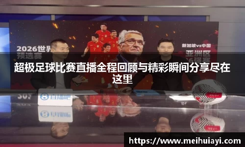 超极足球比赛直播全程回顾与精彩瞬间分享尽在这里