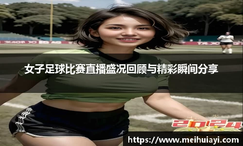 女子足球比赛直播盛况回顾与精彩瞬间分享