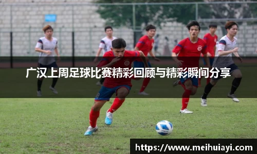 广汉上周足球比赛精彩回顾与精彩瞬间分享