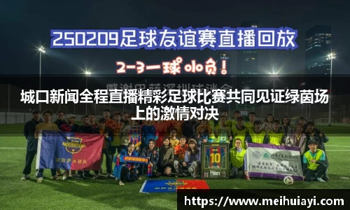 城口新闻全程直播精彩足球比赛共同见证绿茵场上的激情对决