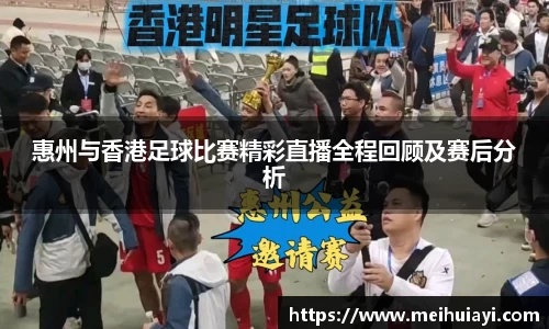 惠州与香港足球比赛精彩直播全程回顾及赛后分析