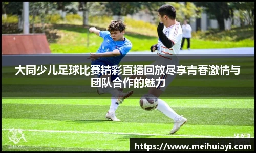 大同少儿足球比赛精彩直播回放尽享青春激情与团队合作的魅力