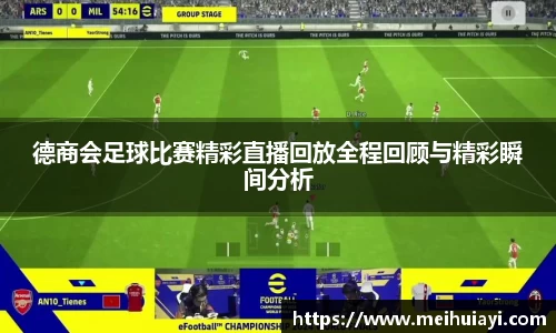 德商会足球比赛精彩直播回放全程回顾与精彩瞬间分析