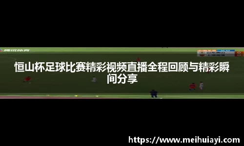 恒山杯足球比赛精彩视频直播全程回顾与精彩瞬间分享