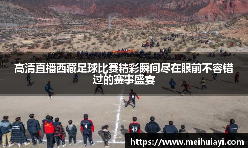 高清直播西藏足球比赛精彩瞬间尽在眼前不容错过的赛事盛宴