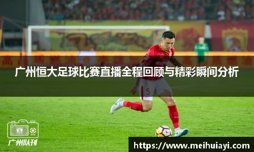 广州恒大足球比赛直播全程回顾与精彩瞬间分析