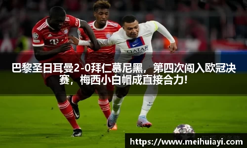 巴黎圣日耳曼2-0拜仁慕尼黑，第四次闯入欧冠决赛，梅西小白帽成直接合力!