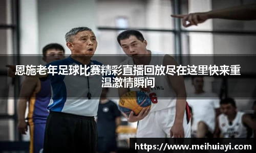 恩施老年足球比赛精彩直播回放尽在这里快来重温激情瞬间
