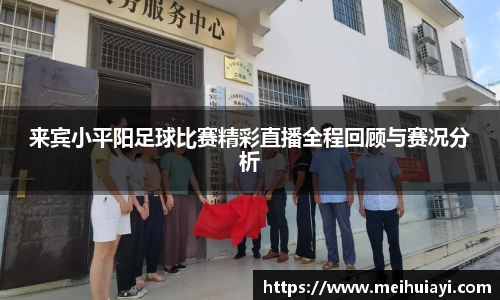 来宾小平阳足球比赛精彩直播全程回顾与赛况分析