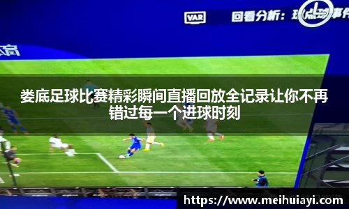 娄底足球比赛精彩瞬间直播回放全记录让你不再错过每一个进球时刻
