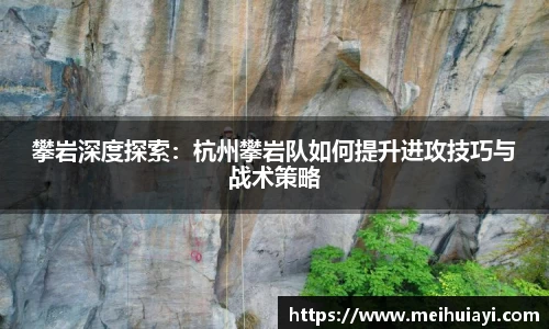 攀岩深度探索：杭州攀岩队如何提升进攻技巧与战术策略