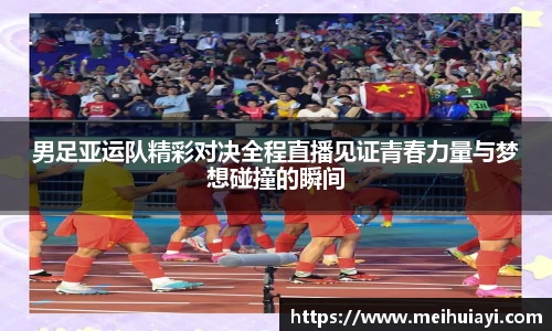 男足亚运队精彩对决全程直播见证青春力量与梦想碰撞的瞬间