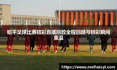 昭平足球比赛精彩直播回放全程回顾与精彩瞬间重温