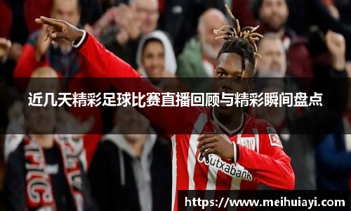 近几天精彩足球比赛直播回顾与精彩瞬间盘点
