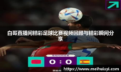 白哥直播间精彩足球比赛视频回顾与精彩瞬间分享
