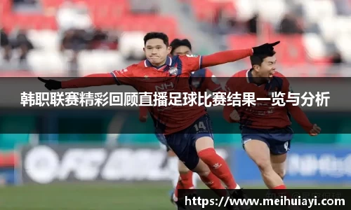 韩职联赛精彩回顾直播足球比赛结果一览与分析