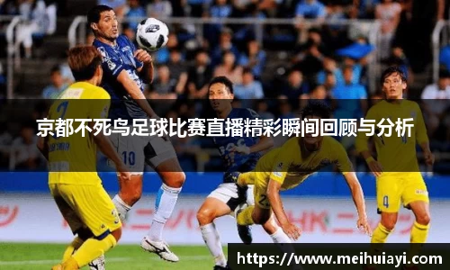 京都不死鸟足球比赛直播精彩瞬间回顾与分析