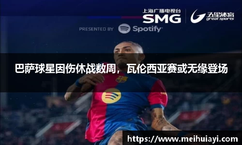 巴萨球星因伤休战数周，瓦伦西亚赛或无缘登场
