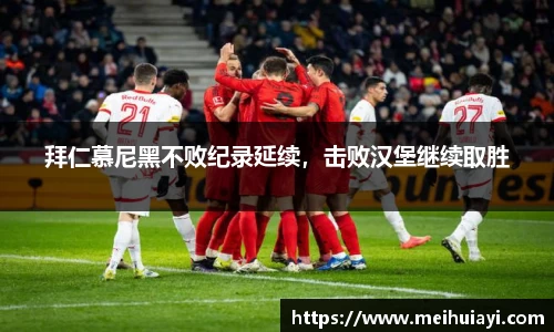 拜仁慕尼黑不败纪录延续，击败汉堡继续取胜