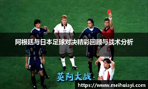 阿根廷与日本足球对决精彩回顾与战术分析